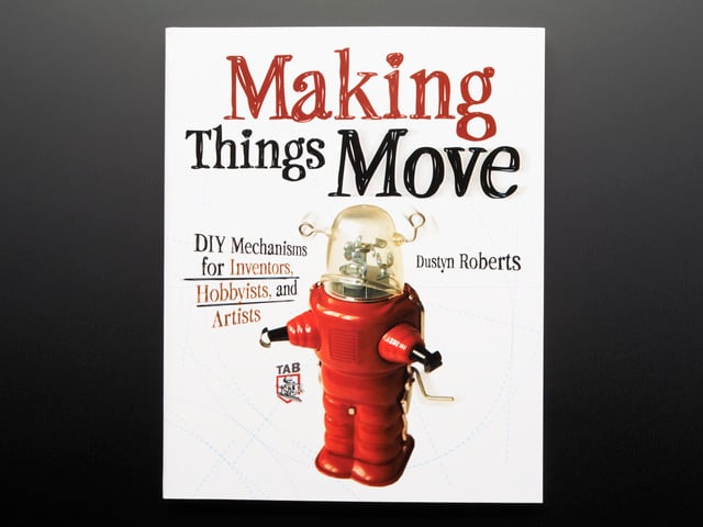 Making Things Move DIY Mechanisms for Inventors - Dustyn Roberts